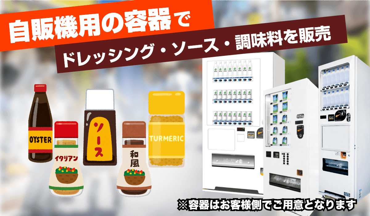 特徴3　ドレッシング・ソース・調味料自動販売機なら専用の自販機と販売用の容器でドレッシング・ソース類を販売可能
